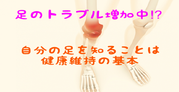 足のトラブル増加中!?足を知ることは健康維持の基本